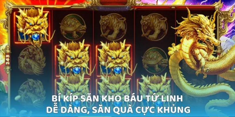 Bí kíp chơi Kho Báu Tứ Linh dễ dàng, săn quà cực khủng